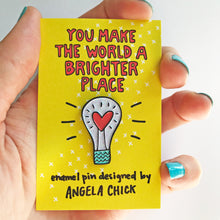 You Make the World a Brighter Place Pin for friends by Angela Chick